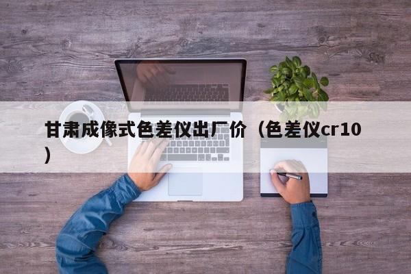 甘肅成像式色差儀出廠價（色差儀cr10 ）