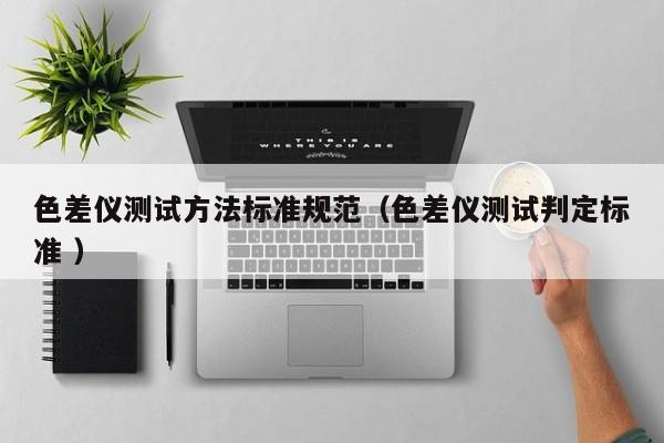 色差儀測試方法標準規范（色差儀測試判定標準 ）