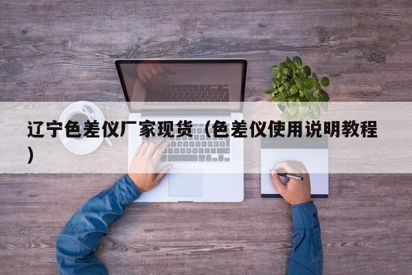 遼寧色差儀廠家現貨（色差儀使用說明教程 ）
