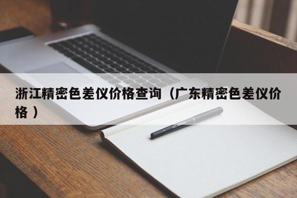 浙江精密色差儀價格查詢（廣東精密色差儀價格 ）